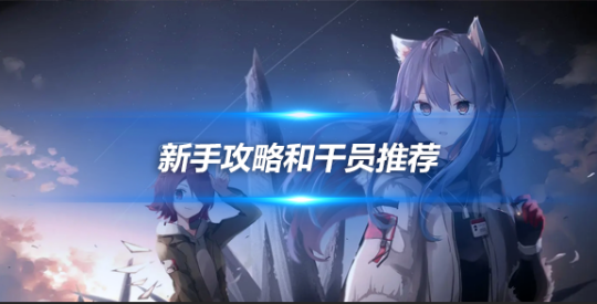 明日方舟新手攻略和干員推薦，干貨滿滿哦